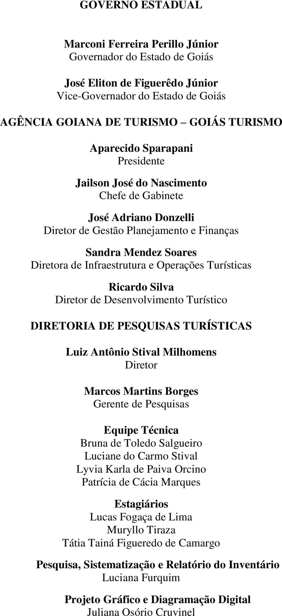 Turísticas Ricardo Silva Diretor de Desenvolvimento Turístico DIRETORIA DE PESQUISAS TURÍSTICAS Luiz Antônio Stival Milhomens Diretor Marcos Martins Borges Gerente de Pesquisas Equipe Técnica Bruna