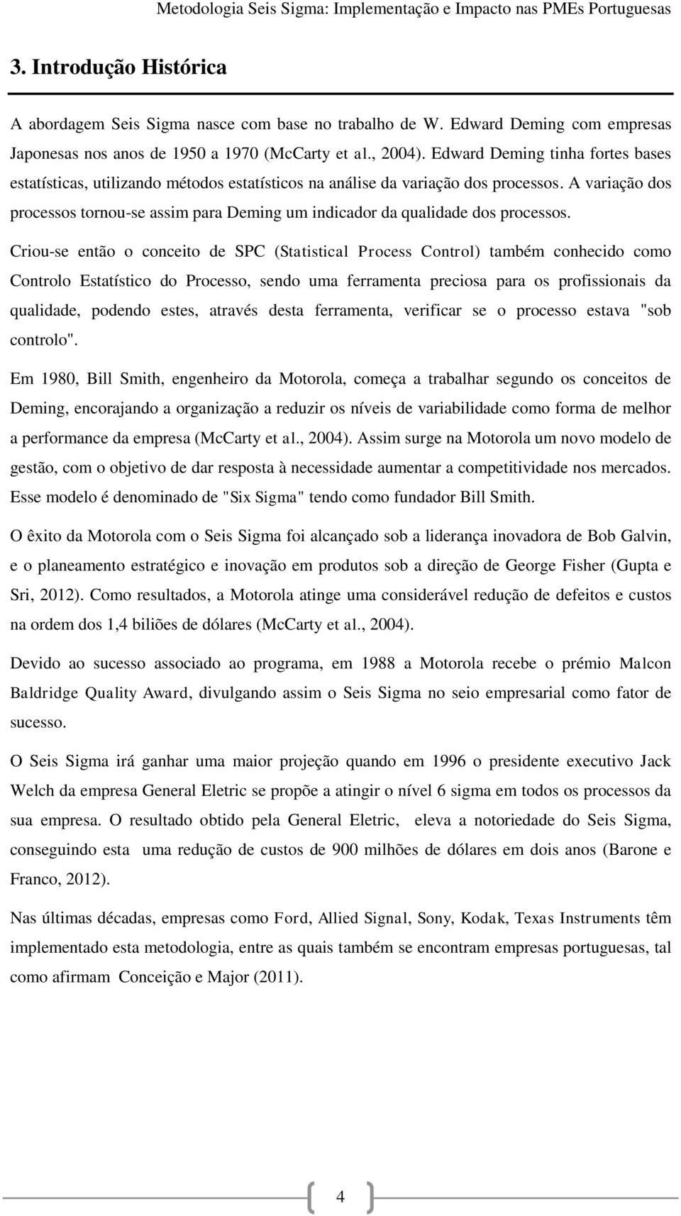 A variação dos processos tornou-se assim para Deming um indicador da qualidade dos processos.