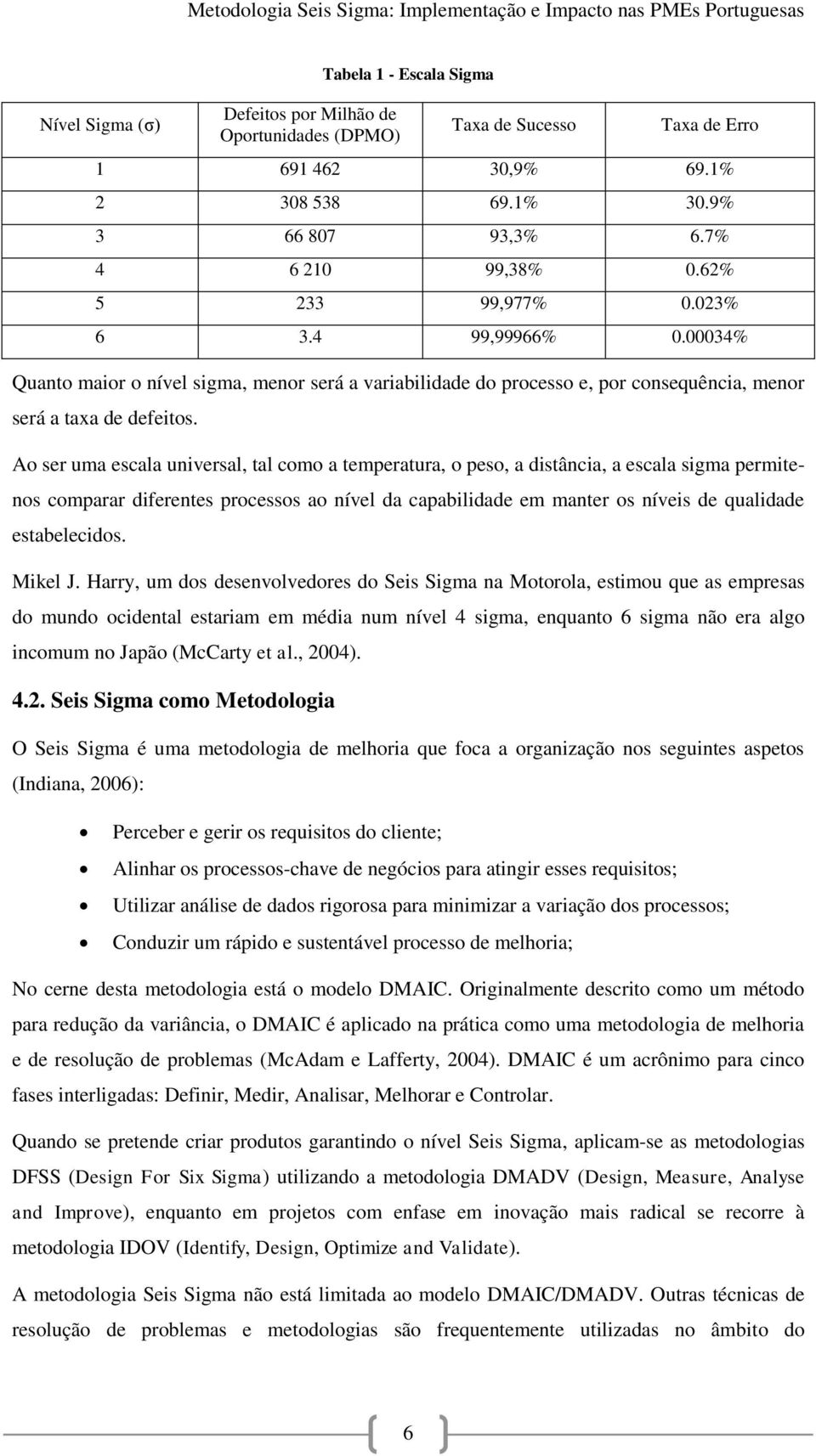 Ao ser uma escala universal, tal como a temperatura, o peso, a distância, a escala sigma permitenos comparar diferentes processos ao nível da capabilidade em manter os níveis de qualidade