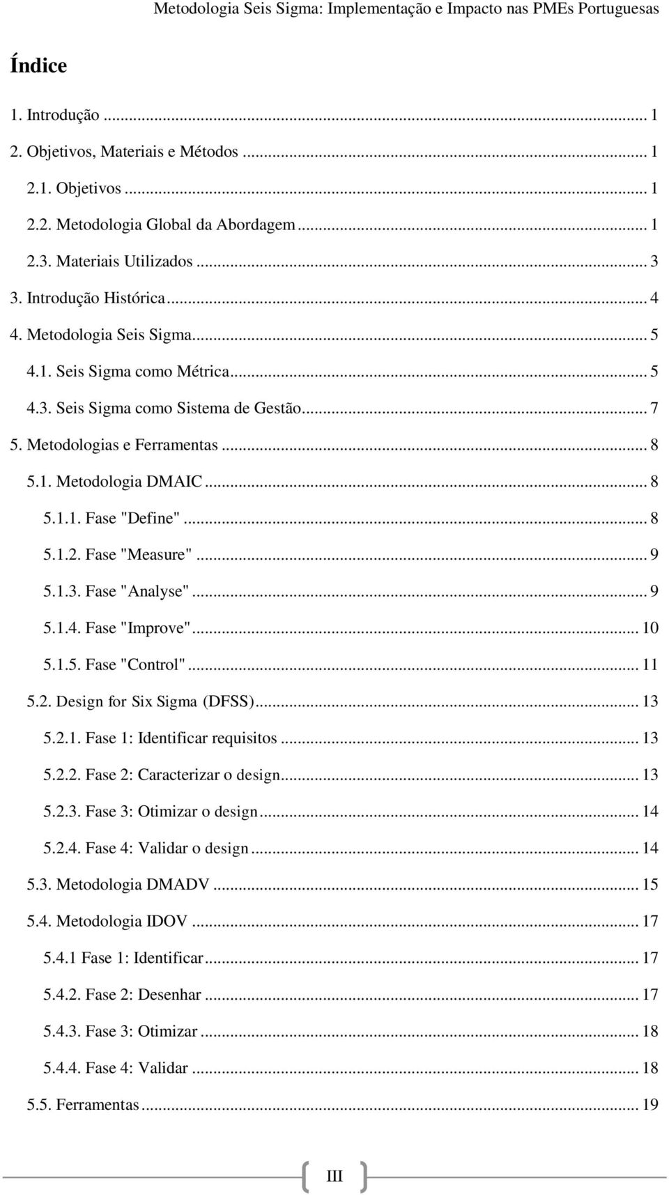 Fase "Measure"... 9 5.1.3. Fase "Analyse"... 9 5.1.4. Fase "Improve"... 10 5.1.5. Fase "Control"... 11 5.2. Design for Six Sigma (DFSS)... 13 5.2.1. Fase 1: Identificar requisitos... 13 5.2.2. Fase 2: Caracterizar o design.