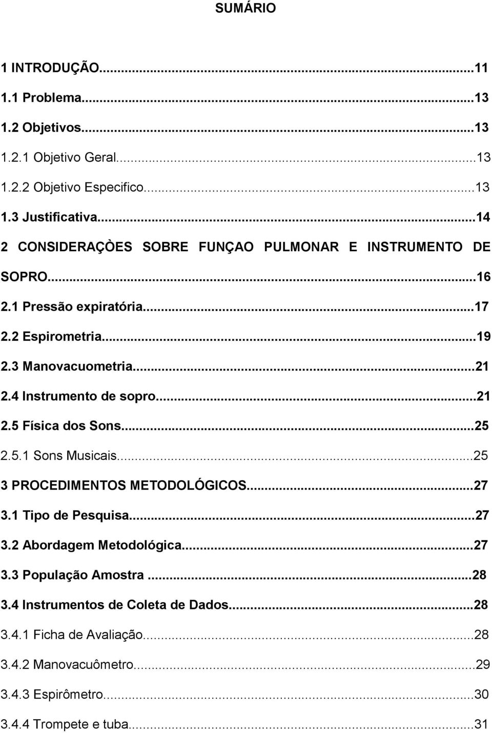 4 Instrumento de sopro...21 2.5 Física dos Sons...25 2.5.1 Sons Musicais...25 3 PROCEDIMENTOS METODOLÓGICOS...27 3.1 Tipo de Pesquisa...27 3.2 Abordagem Metodológica.