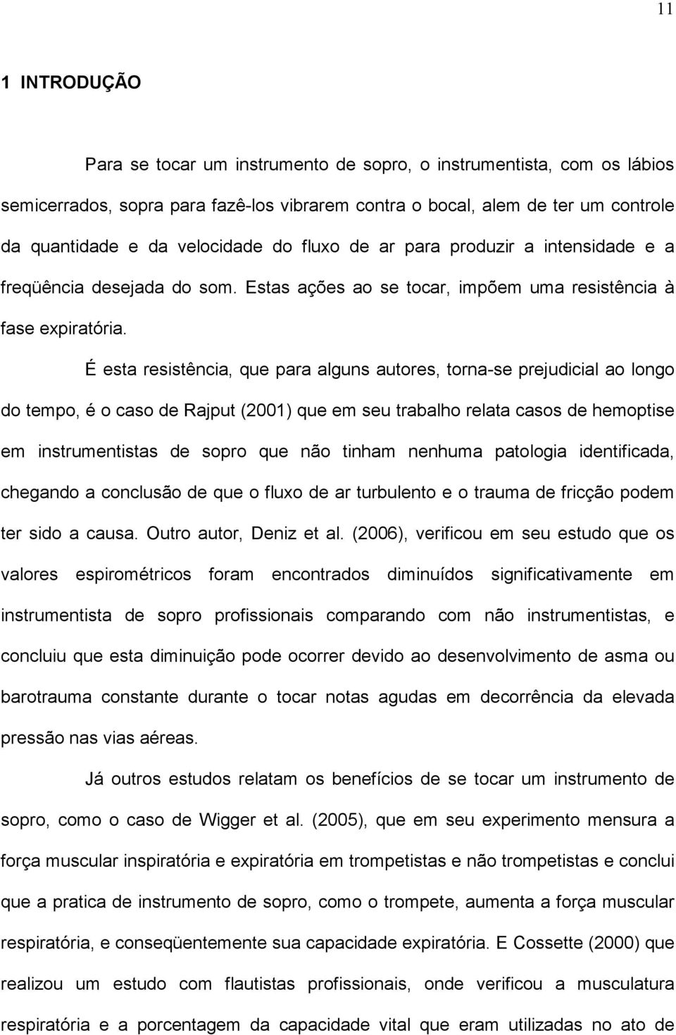 É esta resistência, que para alguns autores, torna-se prejudicial ao longo do tempo, é o caso de Rajput (2001) que em seu trabalho relata casos de hemoptise em instrumentistas de sopro que não tinham