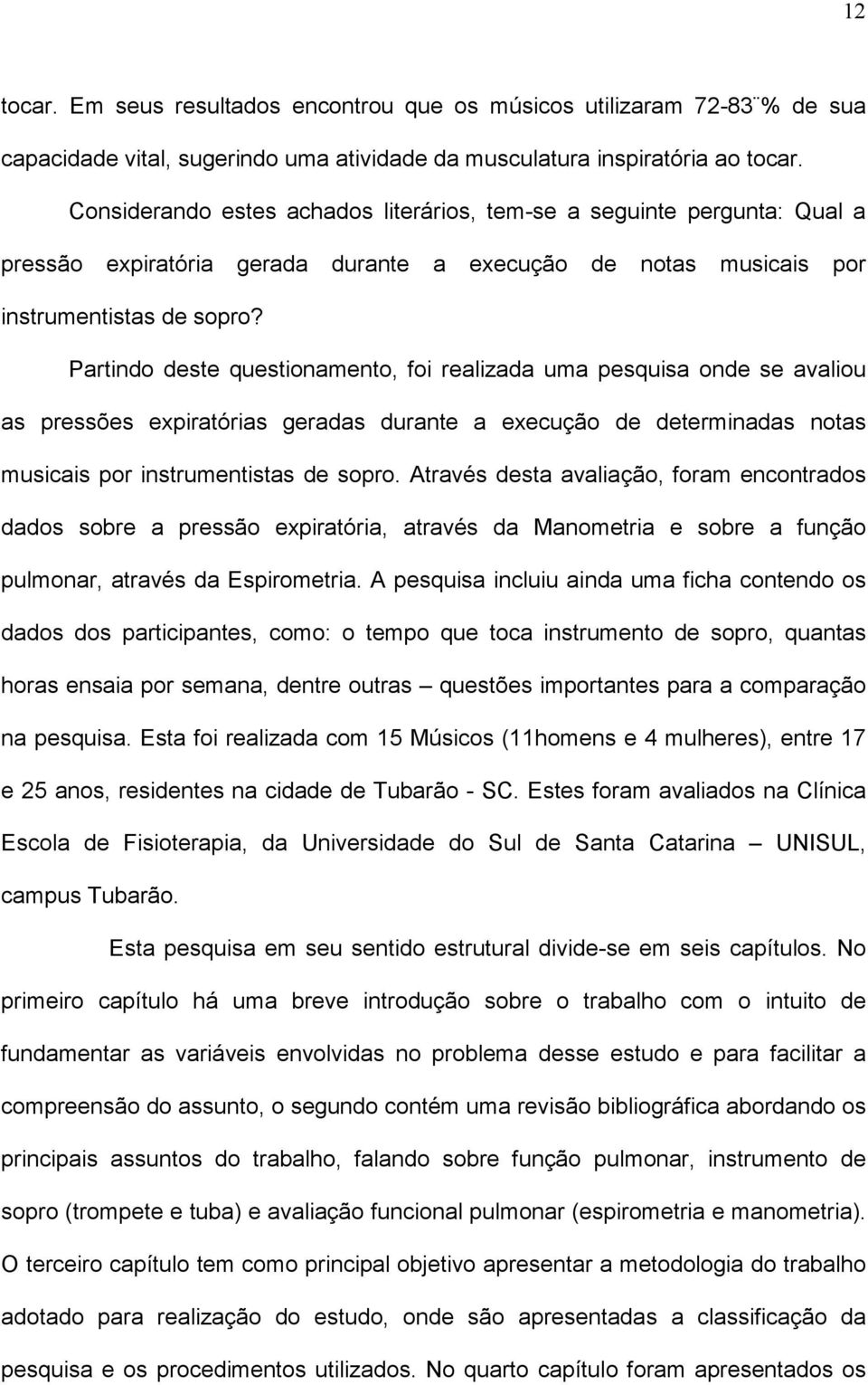 Partindo deste questionamento, foi realizada uma pesquisa onde se avaliou as pressões expiratórias geradas durante a execução de determinadas notas musicais por instrumentistas de sopro.