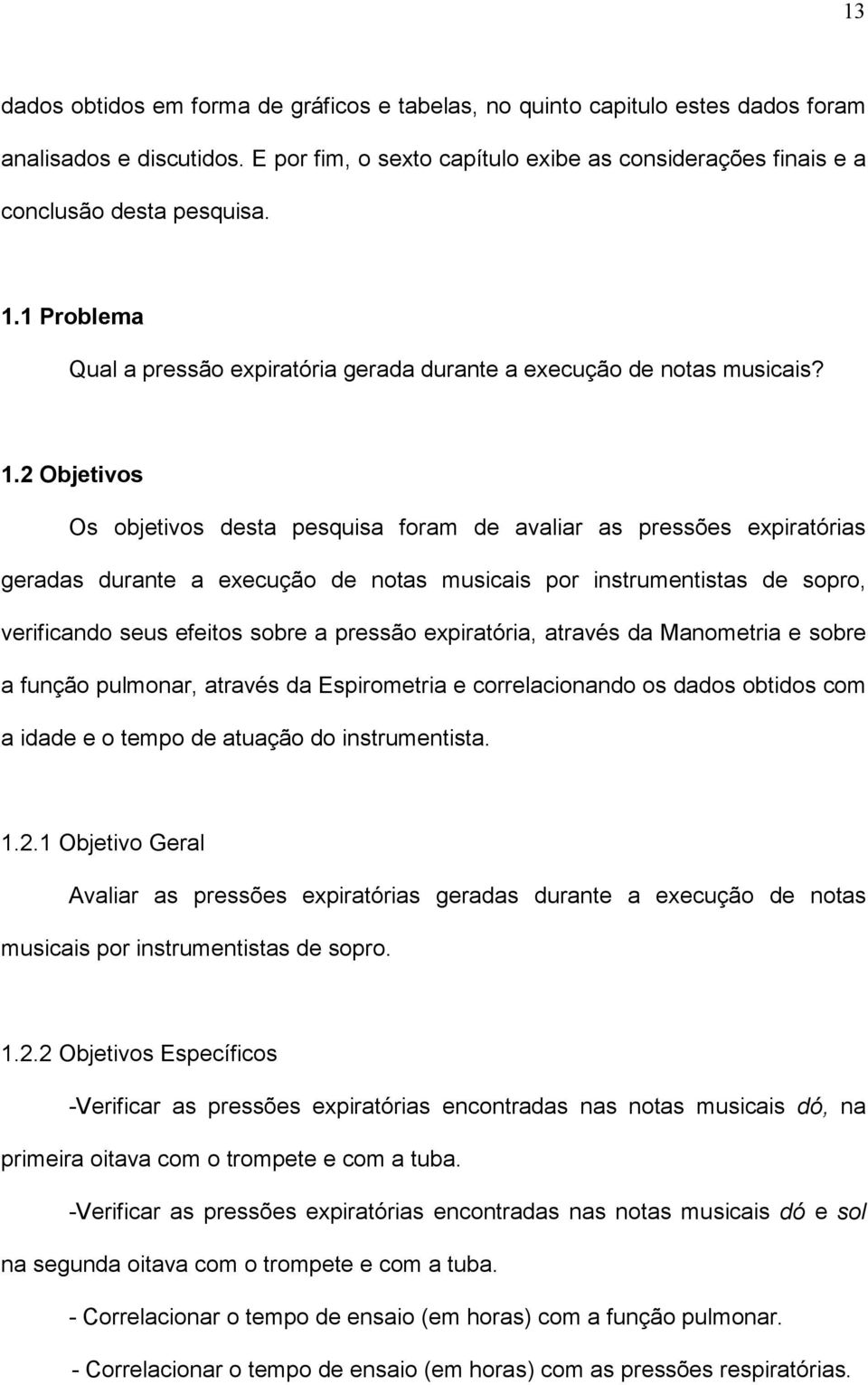 2 Objetivos Os objetivos desta pesquisa foram de avaliar as pressões expiratórias geradas durante a execução de notas musicais por instrumentistas de sopro, verificando seus efeitos sobre a pressão