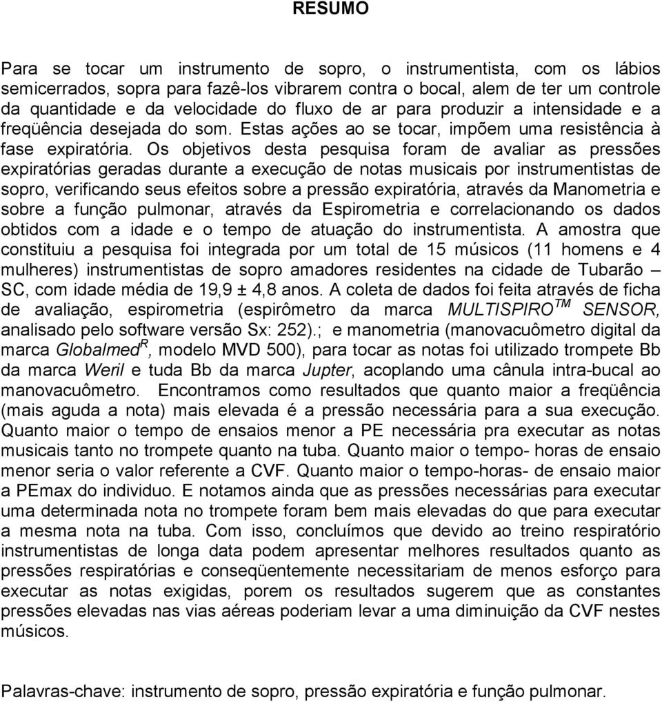 Os objetivos desta pesquisa foram de avaliar as pressões expiratórias geradas durante a execução de notas musicais por instrumentistas de sopro, verificando seus efeitos sobre a pressão expiratória,