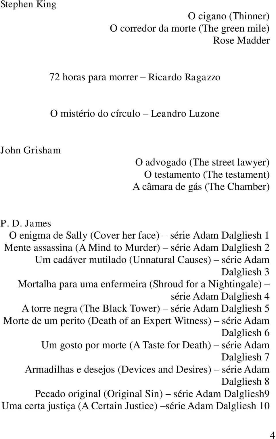 James O enigma de Sally (Cover her face) série Adam Dalgliesh 1 Mente assassina (A Mind to Murder) série Adam Dalgliesh 2 Um cadáver mutilado (Unnatural Causes) série Adam Dalgliesh 3 Mortalha para