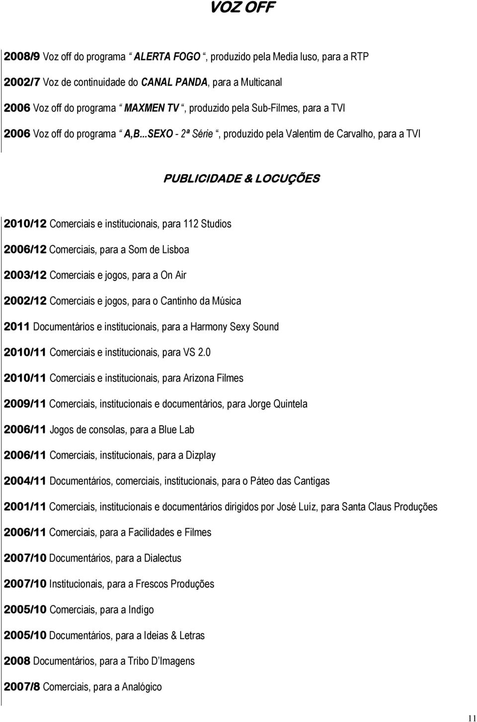 ..SEXO - 2ª Série, produzido pela Valentim de Carvalho, para a TVI PUBLICIDADE & LOCUÇÕES 2010/12 Comerciais e institucionais, para 112 Studios 2006/12 Comerciais, para a Som de Lisboa 2003/12