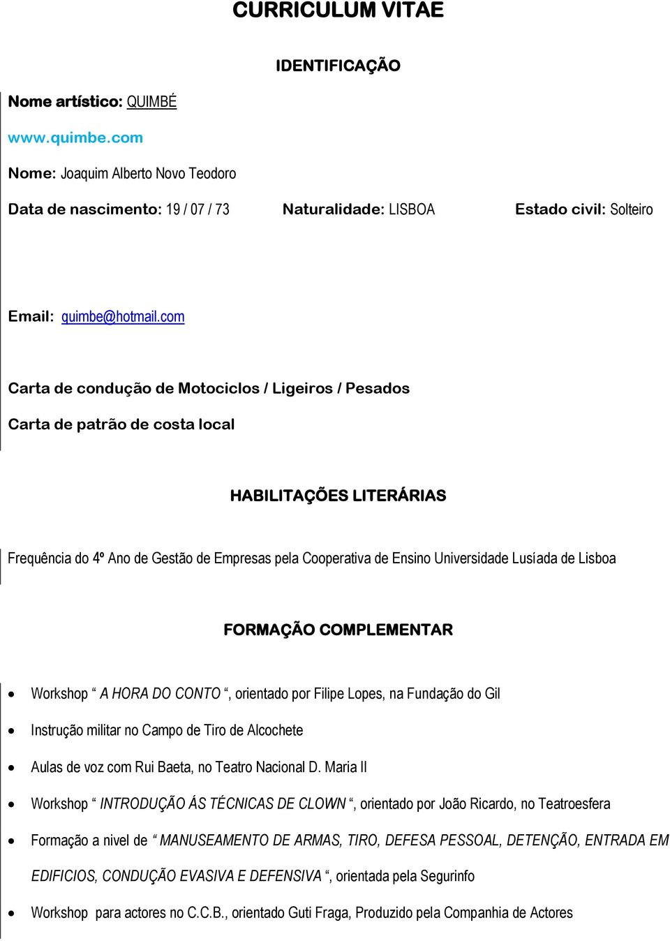 com Carta de condução de Motociclos / Ligeiros / Pesados Carta de patrão de costa local HABILITAÇÕES LITERÁRIAS Frequência do 4º Ano de Gestão de Empresas pela Cooperativa de Ensino Universidade