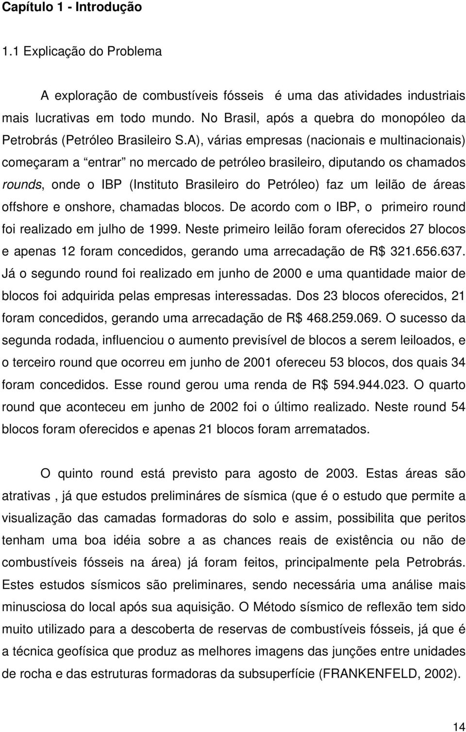 A), várias empresas (nacionais e multinacionais) começaram a entrar no mercado de petróleo brasileiro, diputando os chamados rounds, onde o IBP (Instituto Brasileiro do Petróleo) faz um leilão de