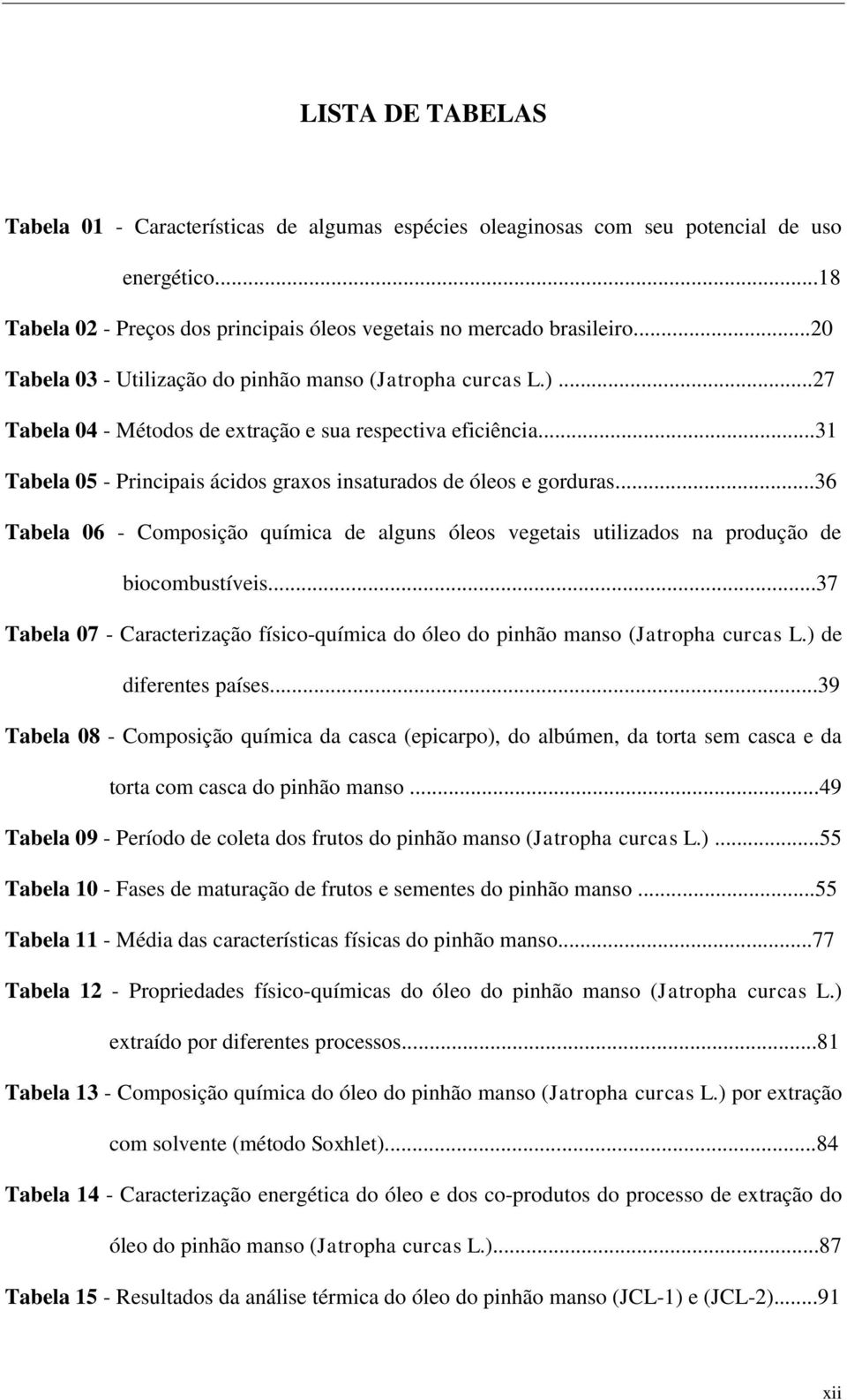 ..31 Tabela 05 - Principais ácidos graxos insaturados de óleos e gorduras...36 Tabela 06 - Composição química de alguns óleos vegetais utilizados na produção de biocombustíveis.