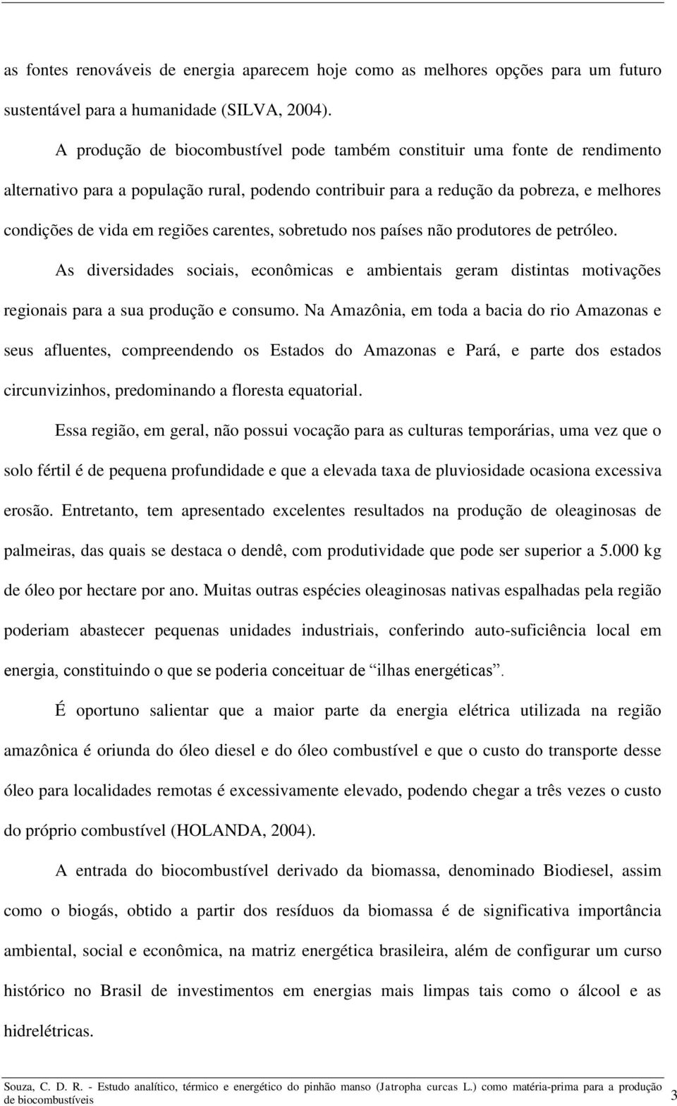 carentes, sobretudo nos países não produtores de petróleo. As diversidades sociais, econômicas e ambientais geram distintas motivações regionais para a sua produção e consumo.