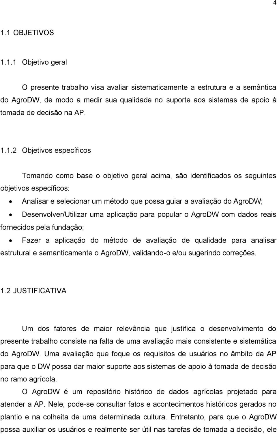 Desenvolver/Utilizar uma aplicação para popular o AgroDW com dados reais fornecidos pela fundação; Fazer a aplicação do método de avaliação de qualidade para analisar estrutural e semanticamente o