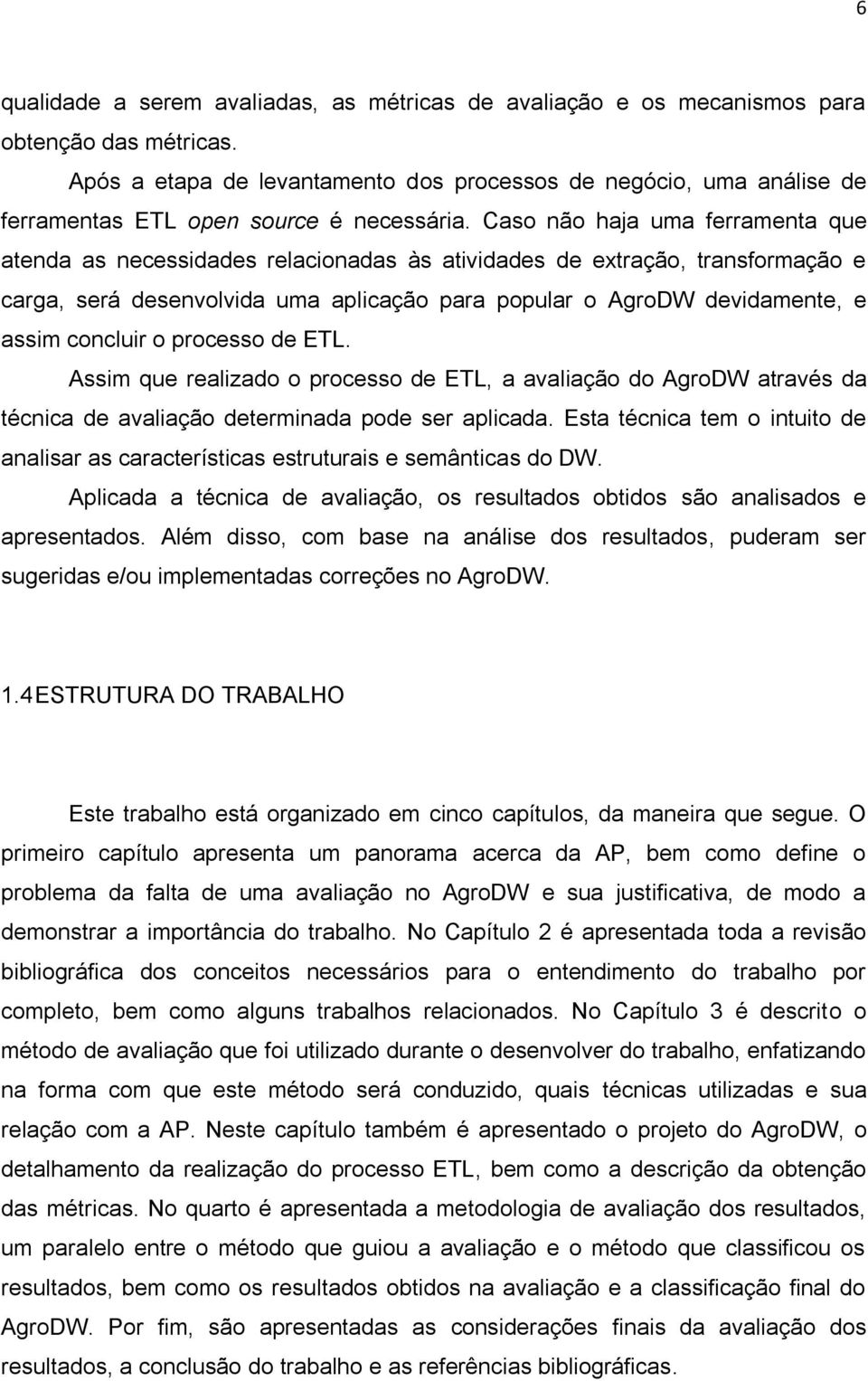 Caso não haja uma ferramenta que atenda as necessidades relacionadas às atividades de extração, transformação e carga, será desenvolvida uma aplicação para popular o AgroDW devidamente, e assim