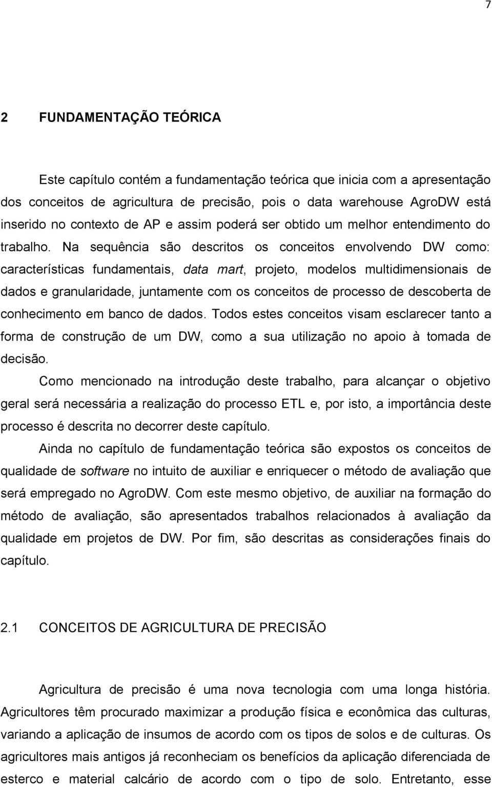 Na sequência são descritos os conceitos envolvendo DW como: características fundamentais, data mart, projeto, modelos multidimensionais de dados e granularidade, juntamente com os conceitos de