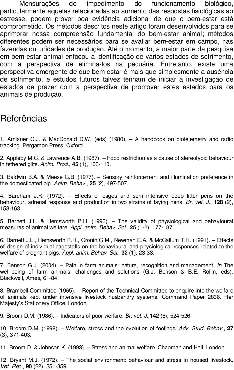 Os métodos descritos neste artigo foram desenvolvidos para se aprimorar nossa compreensão fundamental do bem-estar animal; métodos diferentes podem ser necessários para se avaliar bem-estar em campo,