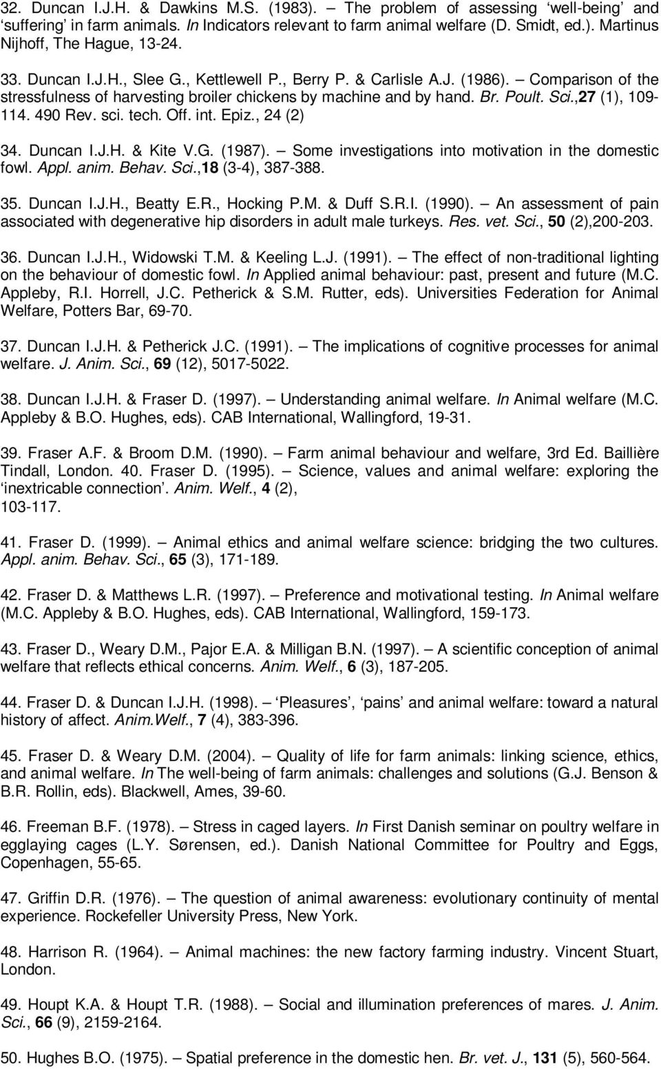 490 Rev. sci. tech. Off. int. Epiz., 24 (2) 34. Duncan I.J.H. & Kite V.G. (1987). Some investigations into motivation in the domestic fowl. Appl. anim. Behav. Sci.,18 (3-4), 387-388. 35. Duncan I.J.H., Beatty E.