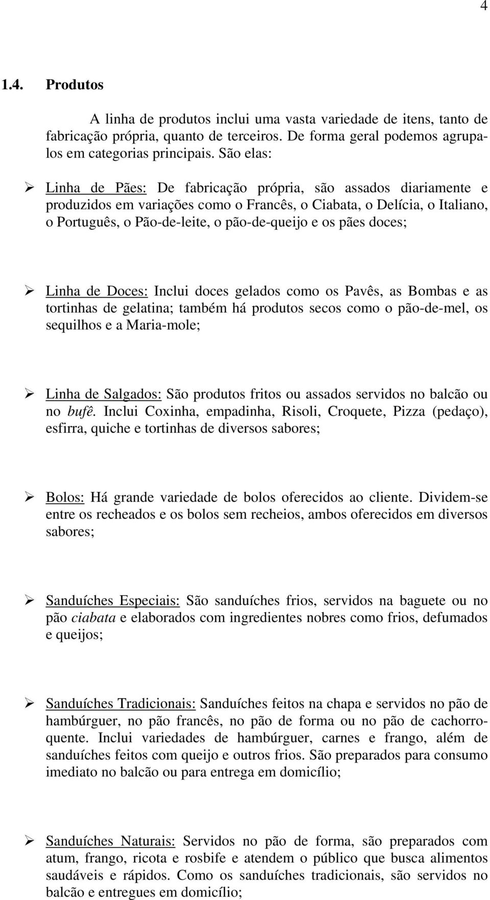 pães doces; Linha de Doces: Inclui doces gelados como os Pavês, as Bombas e as tortinhas de gelatina; também há produtos secos como o pão-de-mel, os sequilhos e a Maria-mole; Linha de Salgados: São