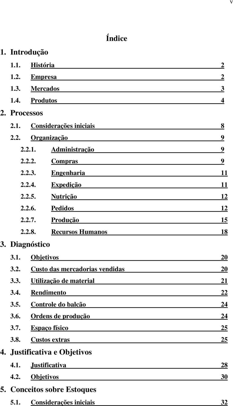 2. Custo das mercadorias vendidas 20 3.3. Utilização de material 21 3.4. Rendimento 22 3.5. Controle do balcão 24 3.6. Ordens de produção 24 3.7. Espaço físico 25 3.