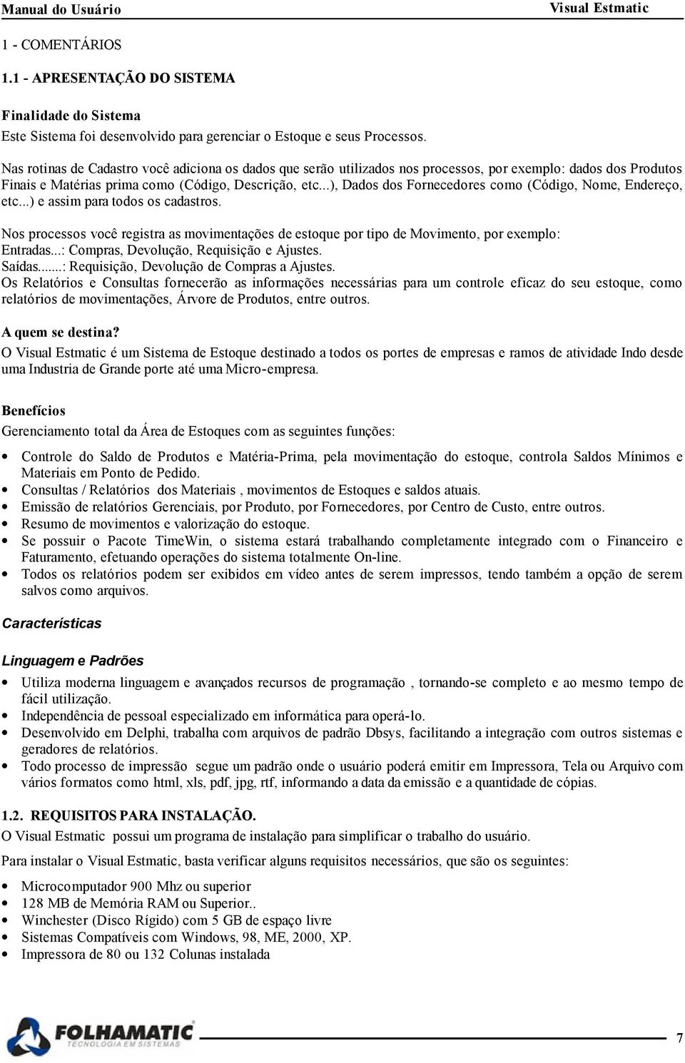 ..), Dados dos Fornecedores como (Código, Nome, Endereço, etc...) e assim para todos os cadastros. Nos processos você registra as movimentações de estoque por tipo de Movimento, por exemplo: Entradas.