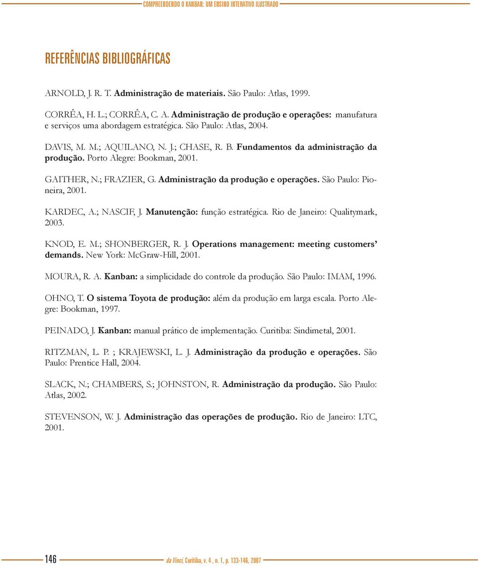 Administração da produção e operações. São Paulo: Pioneira, 2001. KARDEC, A.; NASCIF, J. Manutenção: função estratégica. Rio de Janeiro: Qualitymark, 2003. KNOD, E. M.; SHONBERGER, R. J. Operations management: meeting customers demands.