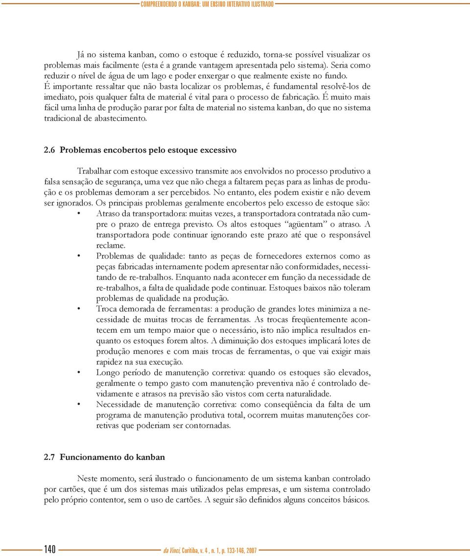 É importante ressaltar que não basta localizar os problemas, é fundamental resolvê-los de imediato, pois qualquer falta de material é vital para o processo de fabricação.