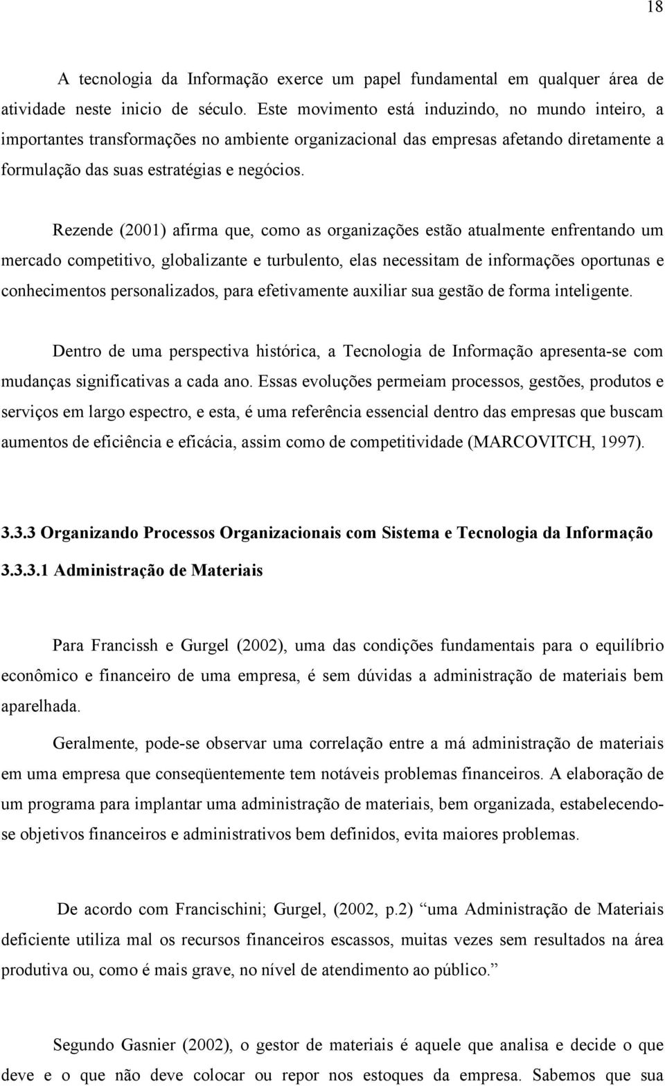 Rezende (2001) afirma que, como as organizações estão atualmente enfrentando um mercado competitivo, globalizante e turbulento, elas necessitam de informações oportunas e conhecimentos