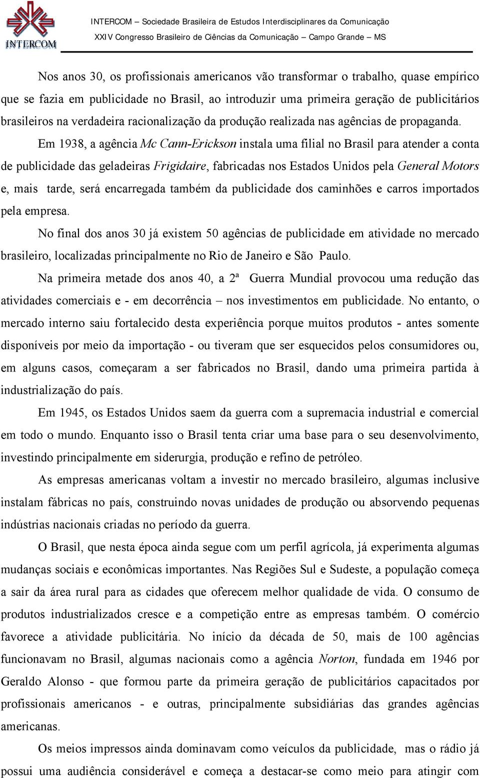 Em 1938, a agência Mc Cann-Erickson instala uma filial no Brasil para atender a conta de publicidade das geladeiras Frigidaire, fabricadas nos Estados Unidos pela General Motors e, mais tarde, será