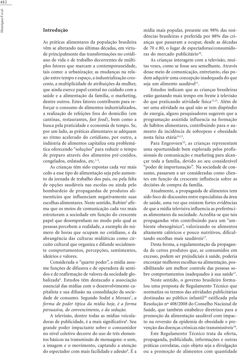 múltiplos fatores que marcam a contemporaneidade, tais como: a urbanização; as mudanças na relação entre tempo e espaço, a industrialização crescente, a multiplicidade de atribuições da mulher, que