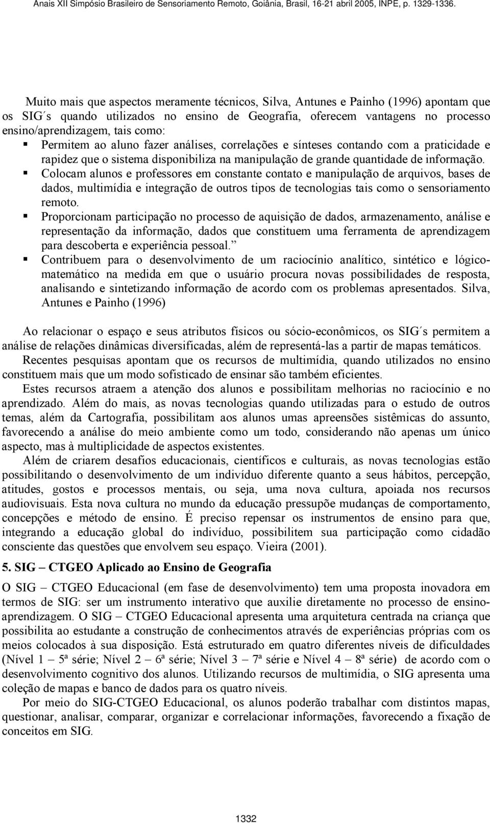 ! Colocam alunos e professores em constante contato e manipulação de arquivos, bases de dados, multimídia e integração de outros tipos de tecnologias tais como o sensoriamento remoto.