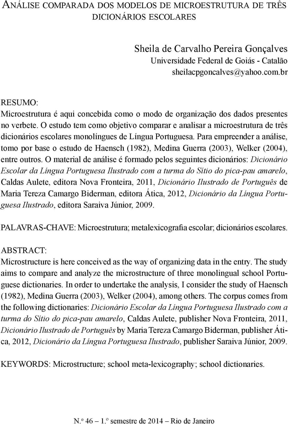 Para empreender a análise, tomo por base o estudo de Haensch (1982), Medina Guerra (2003), Welker (2004), entre outros.