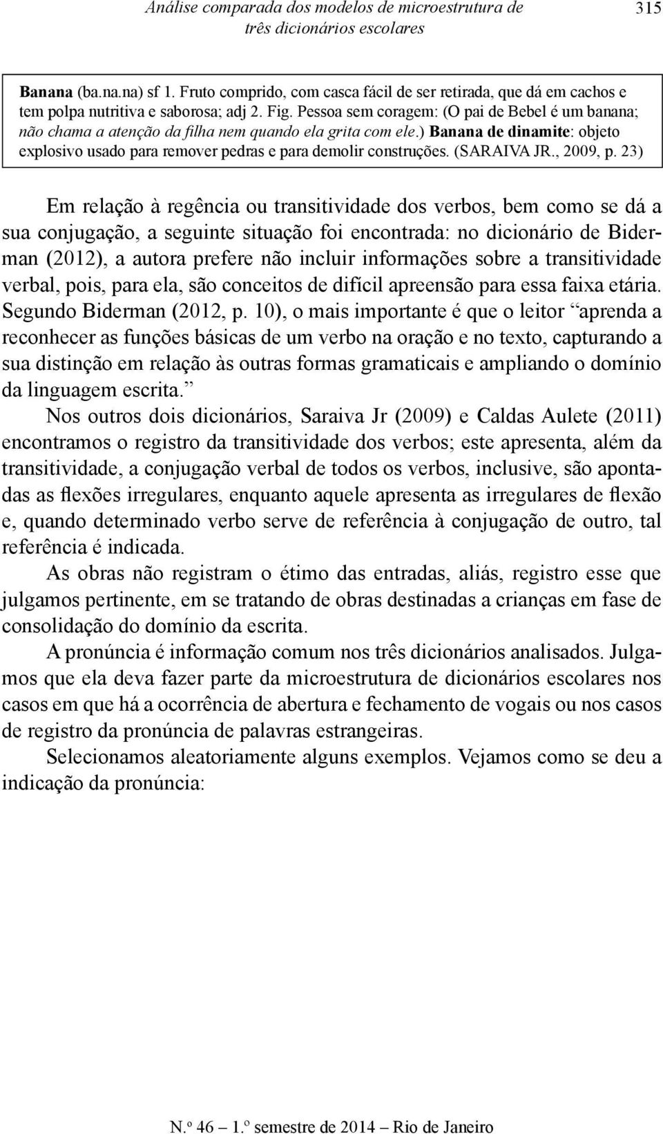 Pessoa sem coragem: (O pai de Bebel é um banana; não chama a atenção da filha nem quando ela grita com ele.) Banana de dinamite: objeto explosivo usado para remover pedras e para demolir construções.