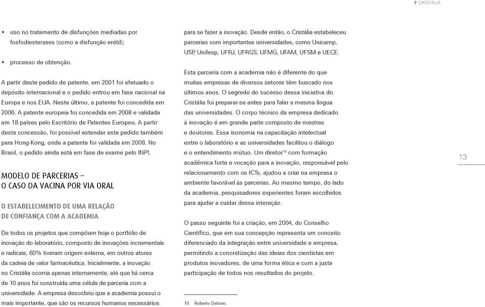 A patente europeia foi concedida em 2008 e validada em 18 países pelo Escritório de Patentes Europeu.