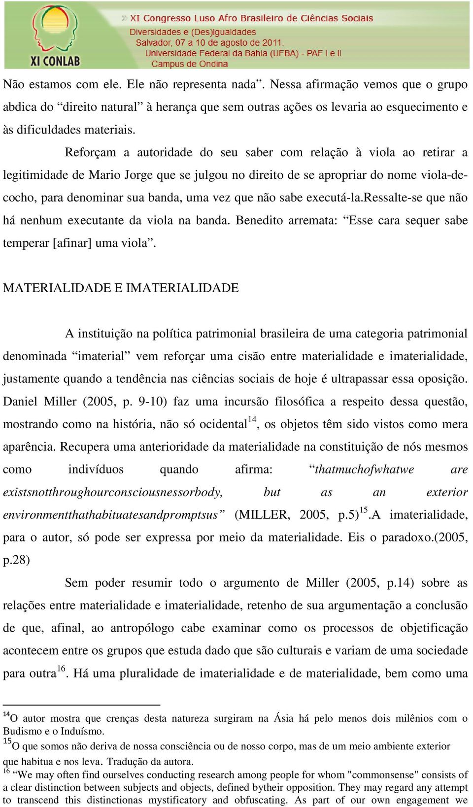 não sabe executá-la.ressalte-se que não há nenhum executante da viola na banda. Benedito arremata: Esse cara sequer sabe temperar [afinar] uma viola.