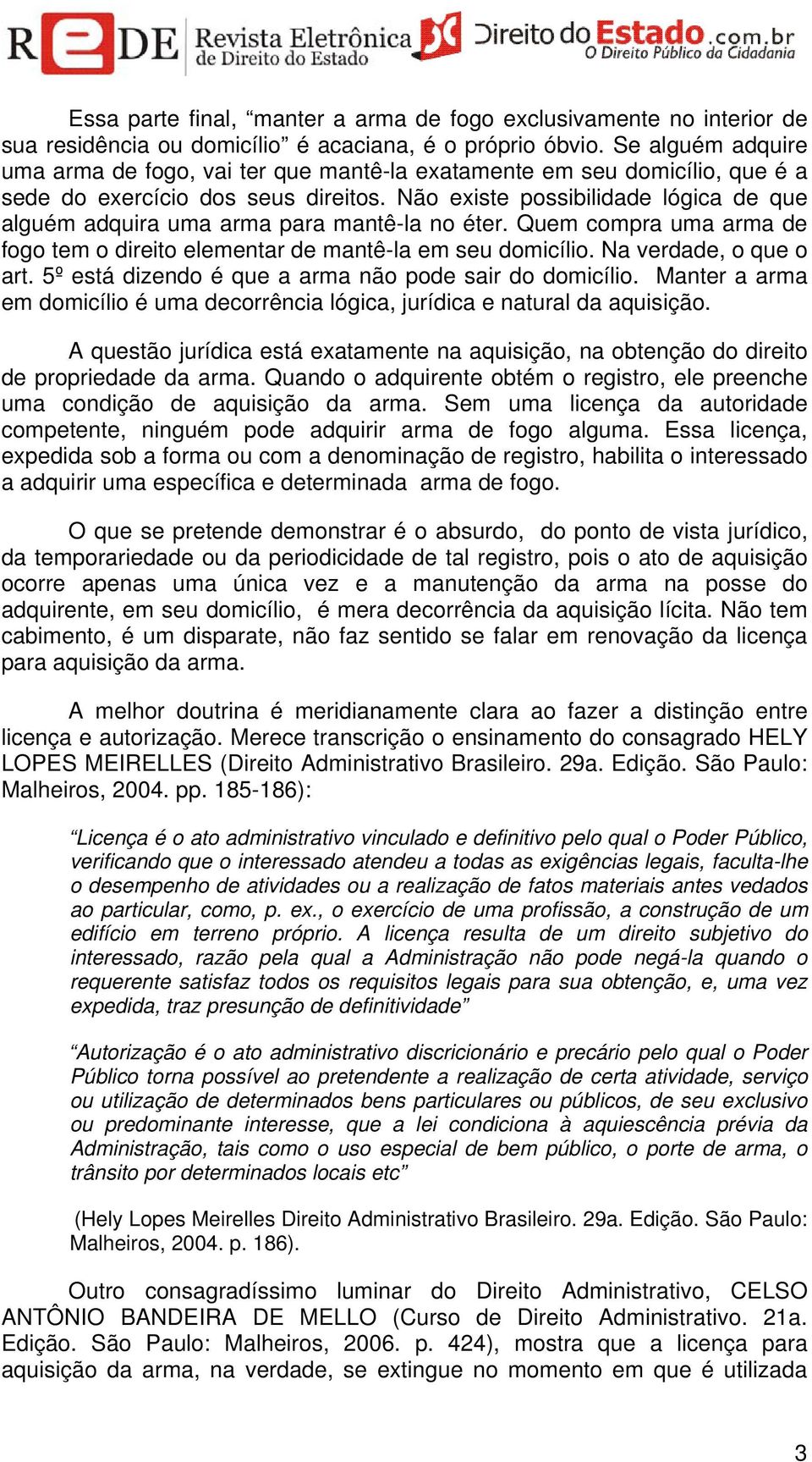 Não existe possibilidade lógica de que alguém adquira uma arma para mantê-la no éter. Quem compra uma arma de fogo tem o direito elementar de mantê-la em seu domicílio. Na verdade, o que o art.