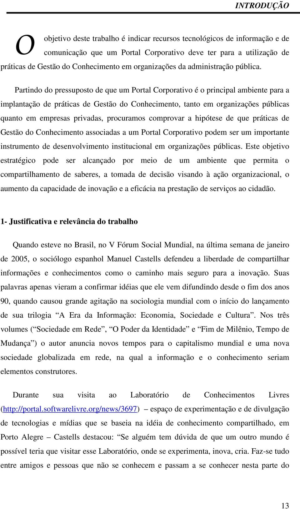 Partindo do pressuposto de que um Portal Corporativo é o principal ambiente para a implantação de práticas de Gestão do Conhecimento, tanto em organizações públicas quanto em empresas privadas,