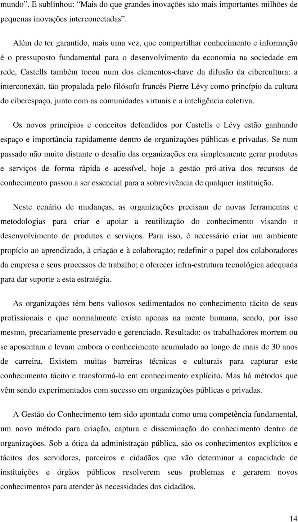 elementos-chave da difusão da cibercultura: a interconexão, tão propalada pelo filósofo francês Pierre Lévy como princípio da cultura do ciberespaço, junto com as comunidades virtuais e a