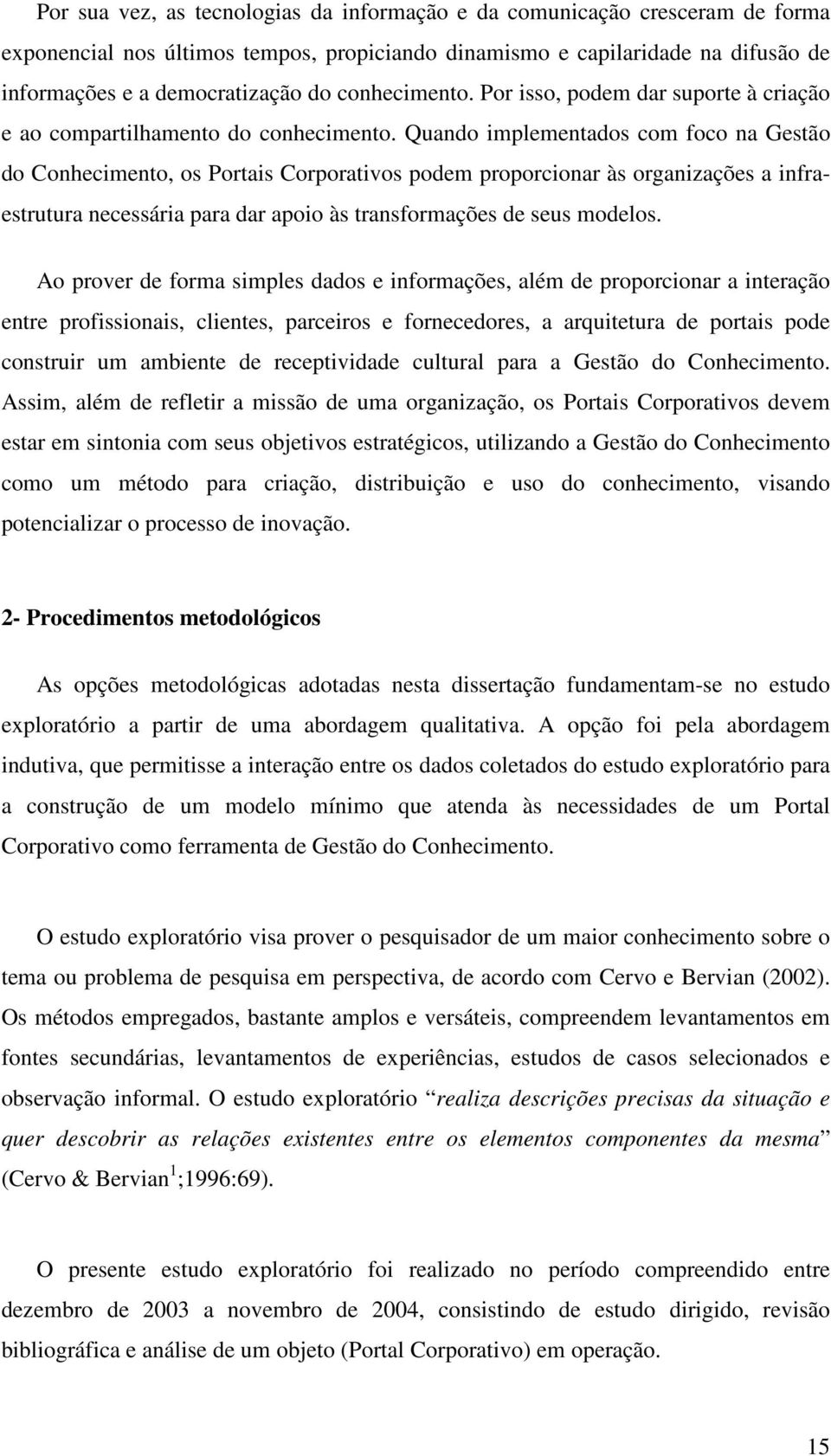 Quando implementados com foco na Gestão do Conhecimento, os Portais Corporativos podem proporcionar às organizações a infraestrutura necessária para dar apoio às transformações de seus modelos.