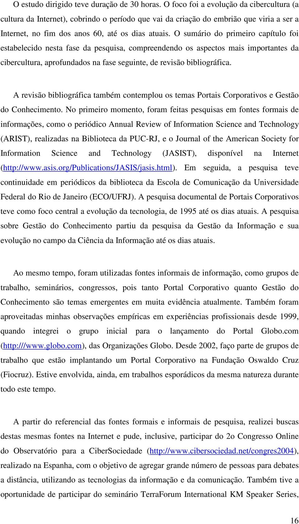 O sumário do primeiro capítulo foi estabelecido nesta fase da pesquisa, compreendendo os aspectos mais importantes da cibercultura, aprofundados na fase seguinte, de revisão bibliográfica.