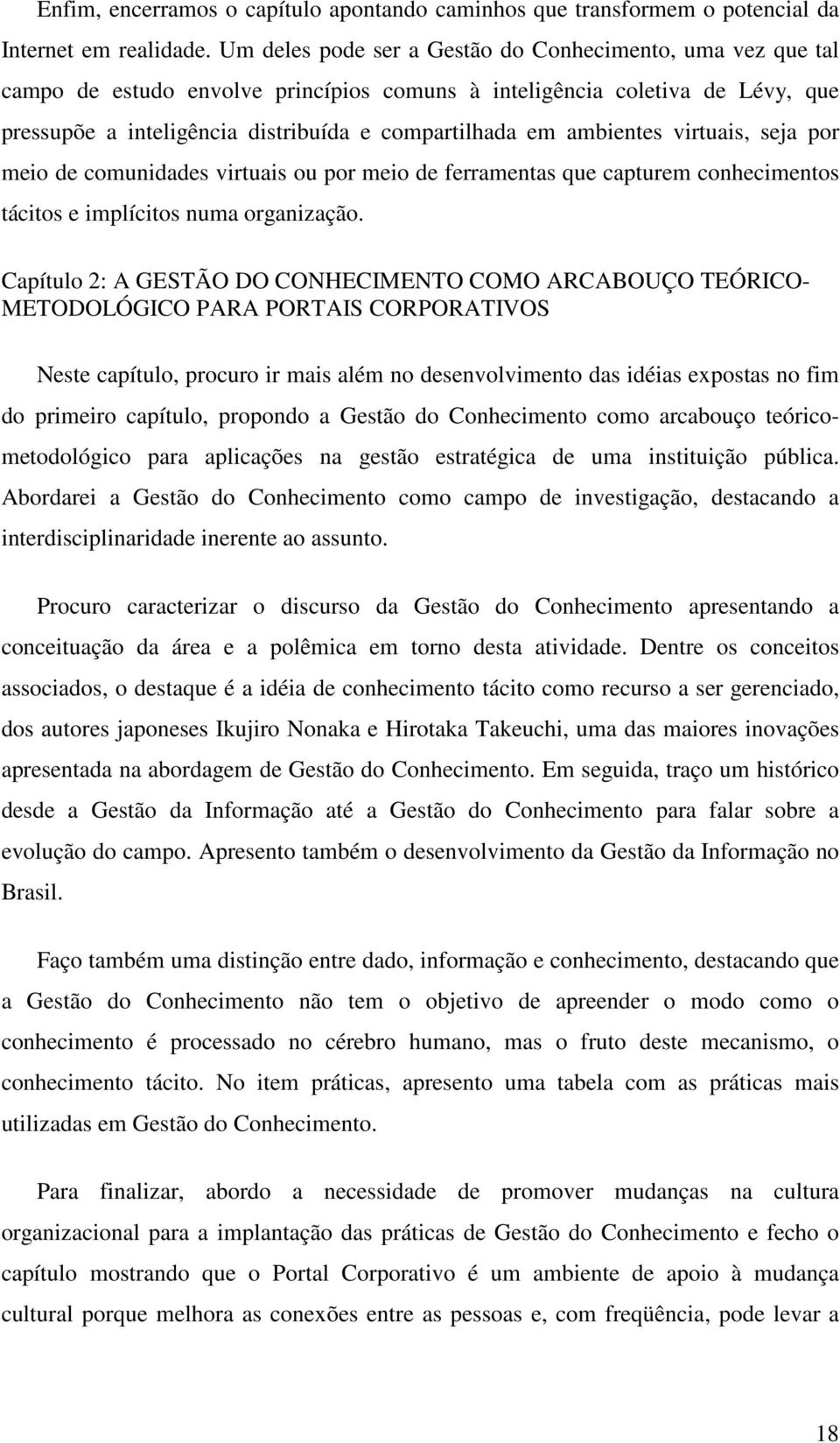 ambientes virtuais, seja por meio de comunidades virtuais ou por meio de ferramentas que capturem conhecimentos tácitos e implícitos numa organização.