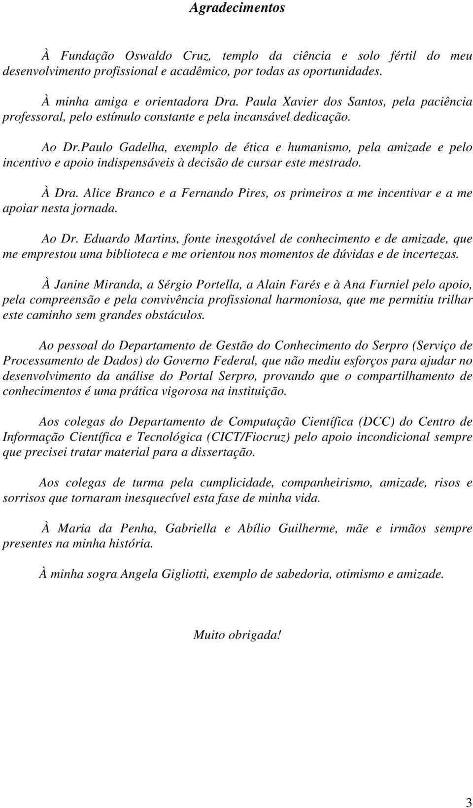 Paulo Gadelha, exemplo de ética e humanismo, pela amizade e pelo incentivo e apoio indispensáveis à decisão de cursar este mestrado. À Dra.