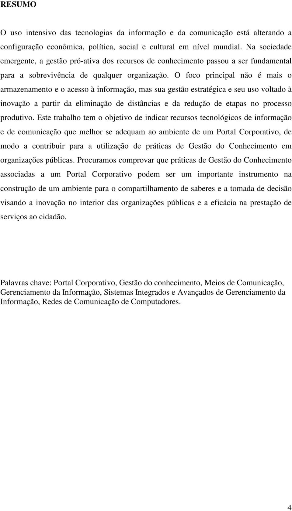 O foco principal não é mais o armazenamento e o acesso à informação, mas sua gestão estratégica e seu uso voltado à inovação a partir da eliminação de distâncias e da redução de etapas no processo