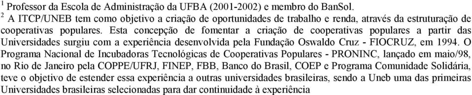 Esta concepção de fomentar a criação de cooperativas populares a partir das Universidades surgiu com a experiência desenvolvida pela Fundação Oswaldo Cruz - FIOCRUZ, em 1994.