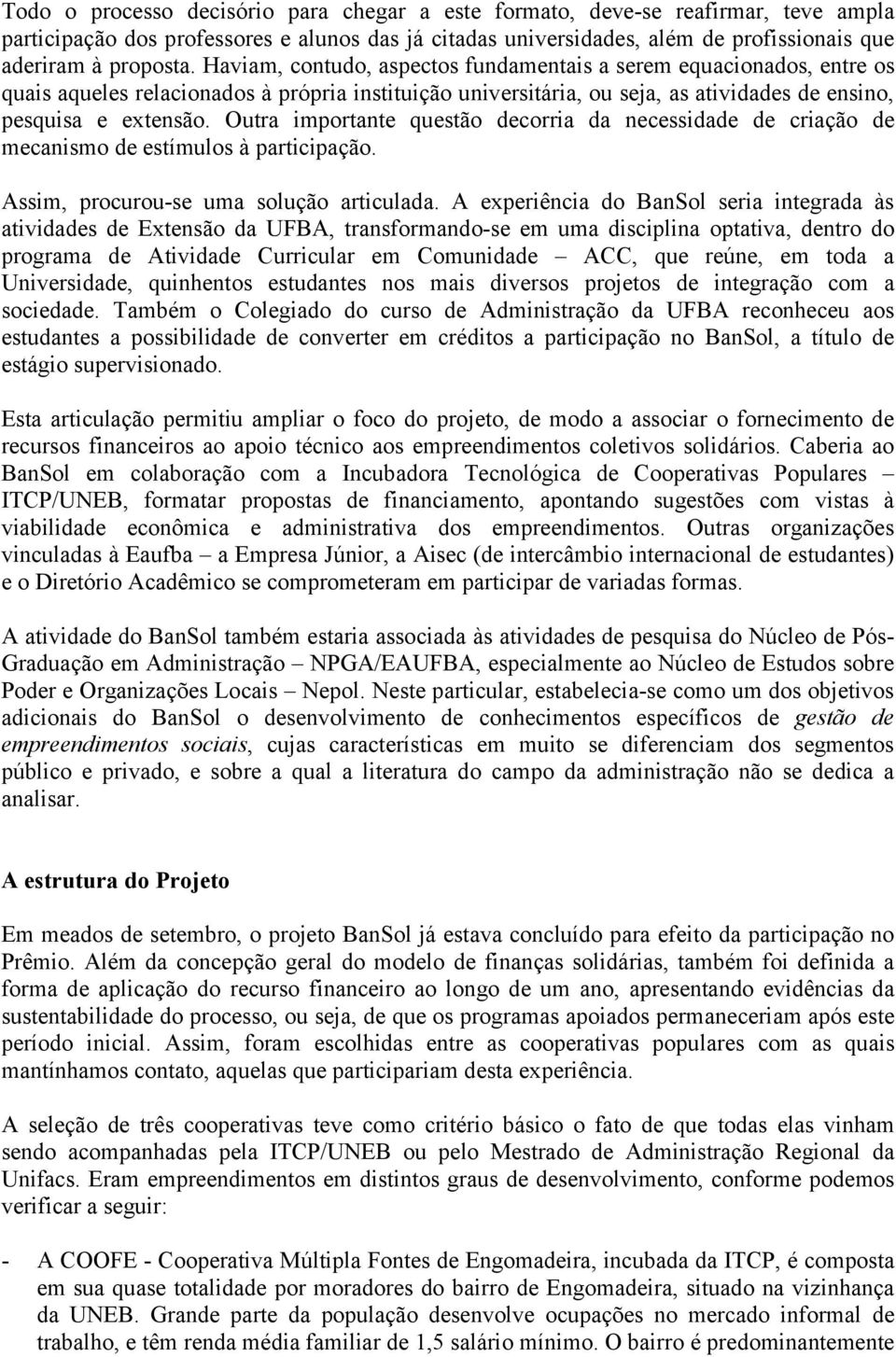 Outra importante questão decorria da necessidade de criação de mecanismo de estímulos à participação. Assim, procurou-se uma solução articulada.