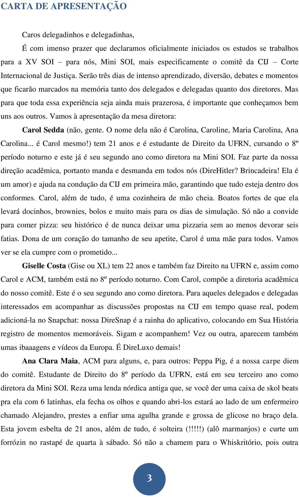 Mas para que toda essa experiência seja ainda mais prazerosa, é importante que conheçamos bem uns aos outros. Vamos à apresentação da mesa diretora: Carol Sedda (não, gente.