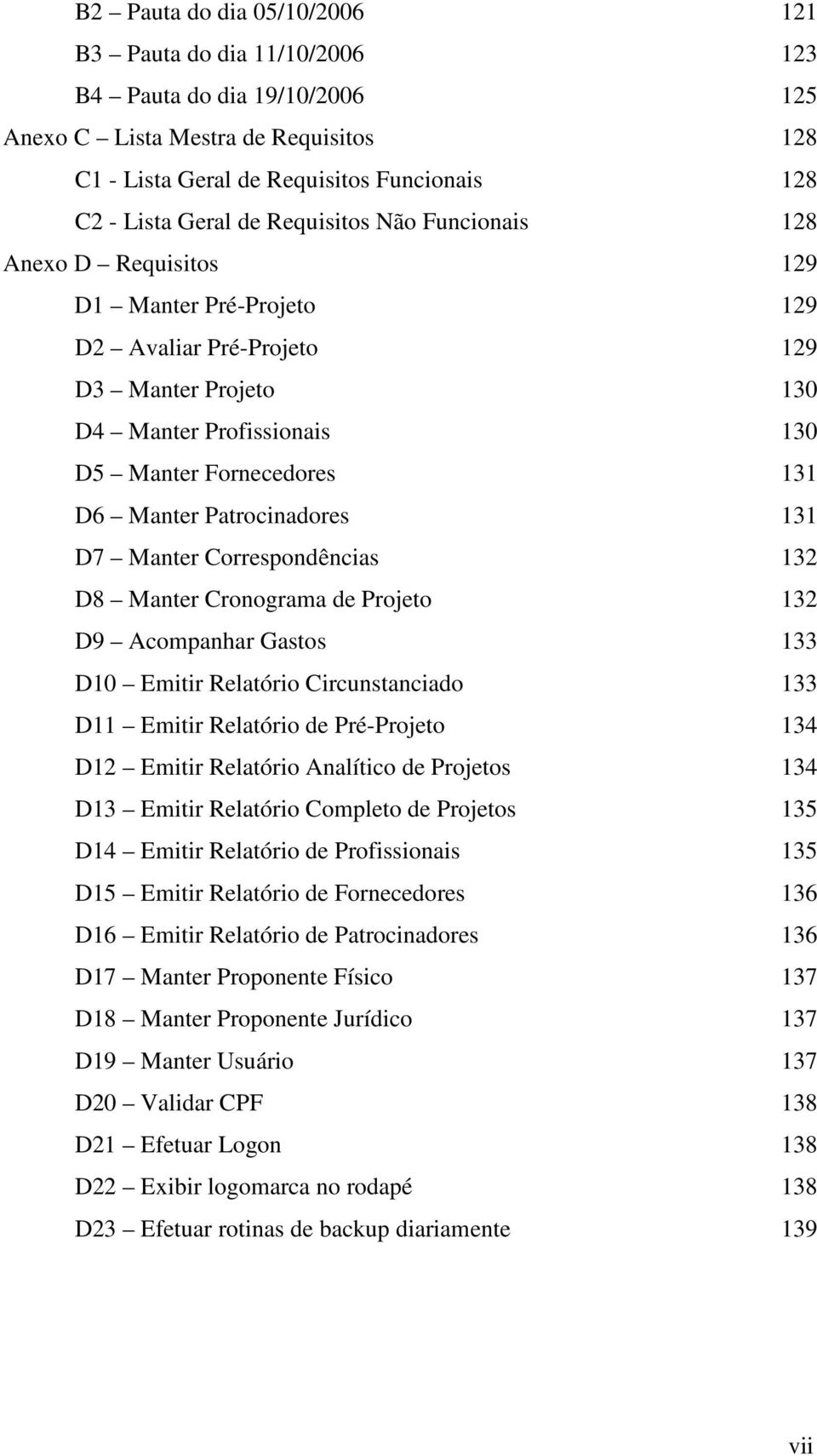 Patrocinadores 131 D7 Manter Correspondências 132 D8 Manter Cronograma de Projeto 132 D9 Acompanhar Gastos 133 D10 Emitir Relatório Circunstanciado 133 D11 Emitir Relatório de Pré-Projeto 134 D12