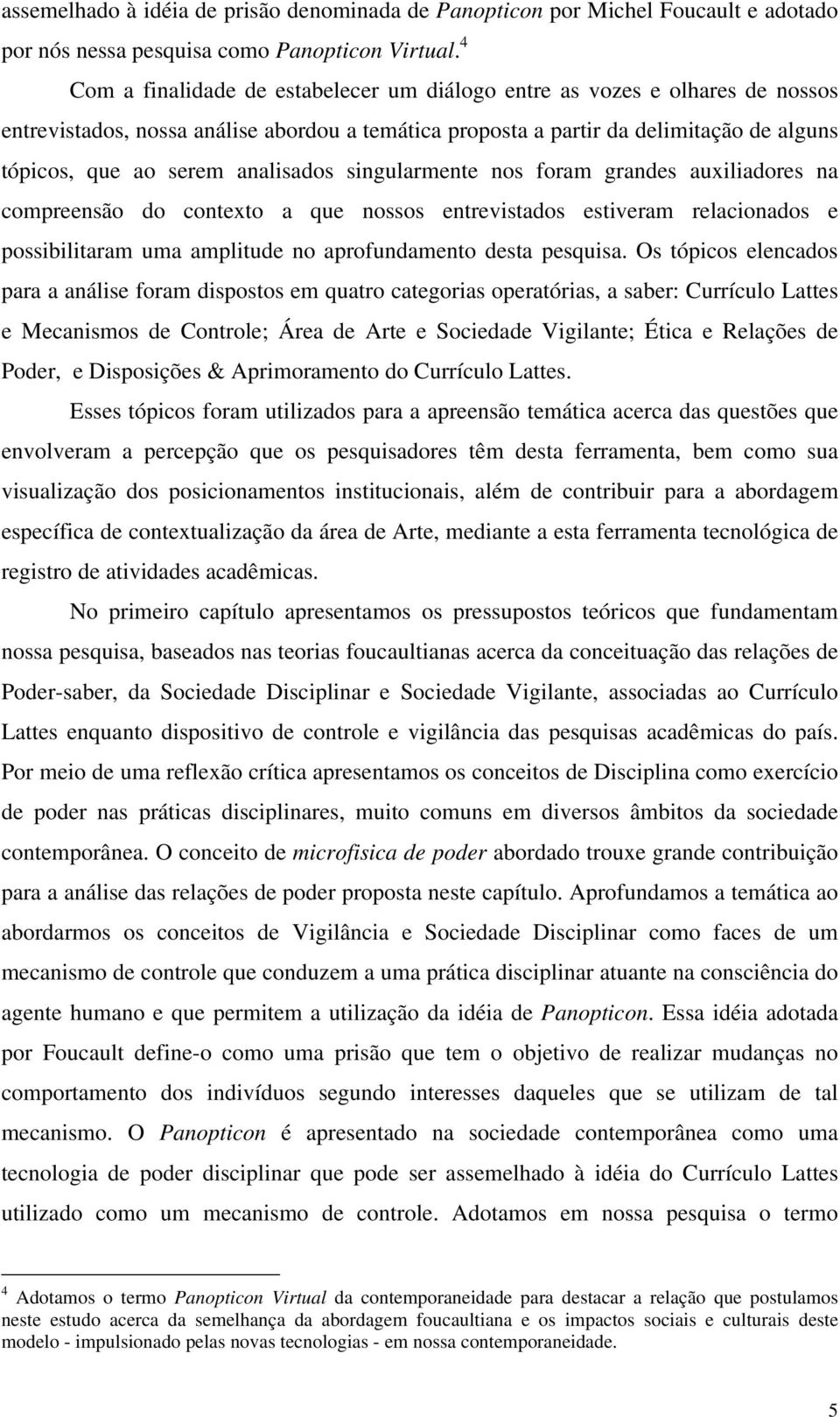 analisados singularmente nos foram grandes auxiliadores na compreensão do contexto a que nossos entrevistados estiveram relacionados e possibilitaram uma amplitude no aprofundamento desta pesquisa.