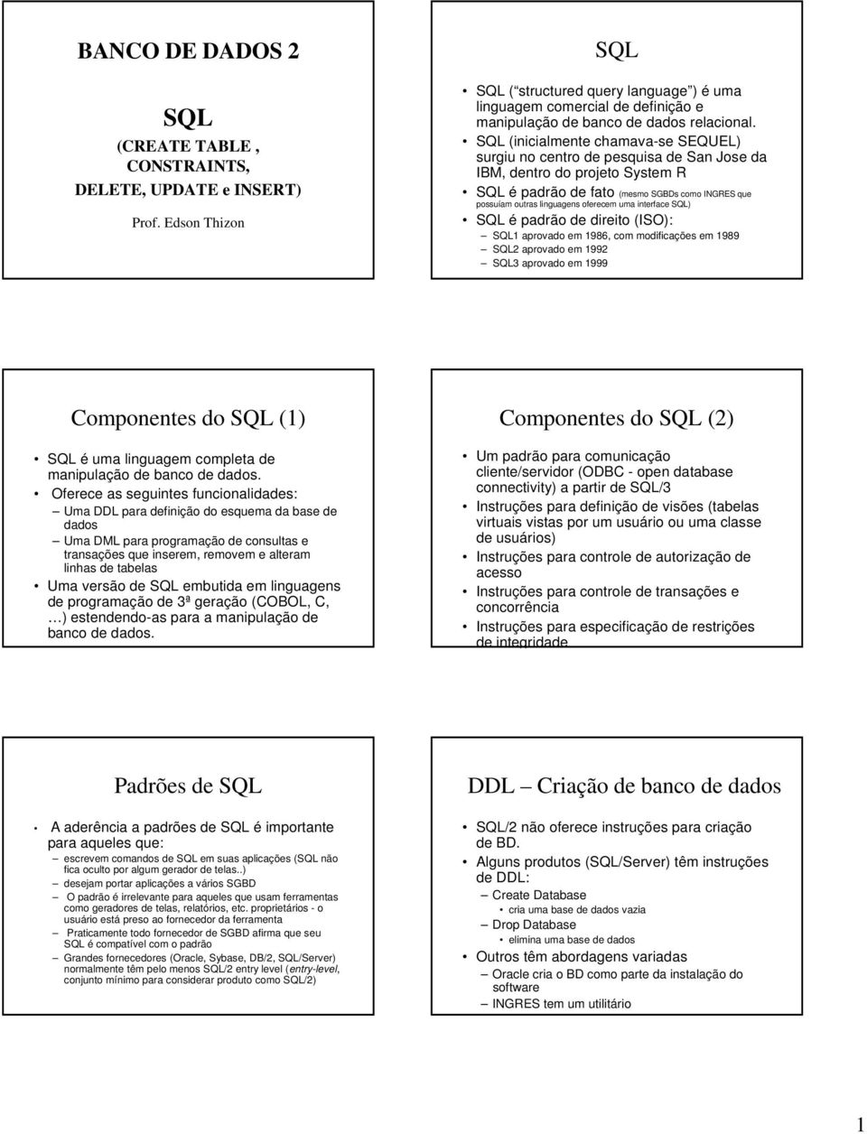 SQL (inicialmente chamava-se SEQUEL) surgiu no centro de pesquisa de San Jose da IBM, dentro do projeto System R SQL é padrão de fato (mesmo SGBDs como INGRES que possuíam outras linguagens oferecem