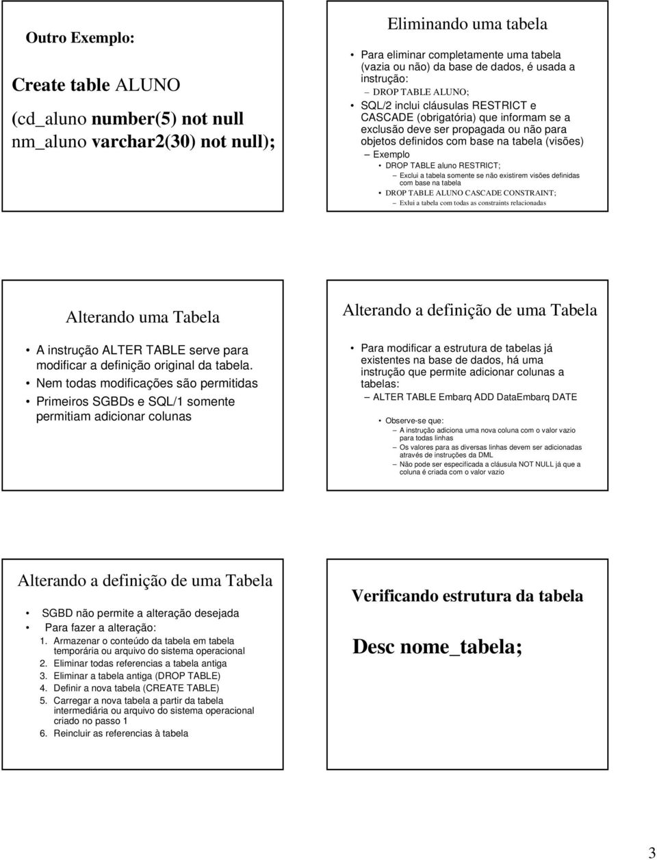 DROP TABLE aluno RESTRICT; Exclui a tabela somente se não existirem visões definidas com base na tabela DROP TABLE ALUNO CASCADE CONSTRAINT; Exlui a tabela com todas as constraints relacionadas