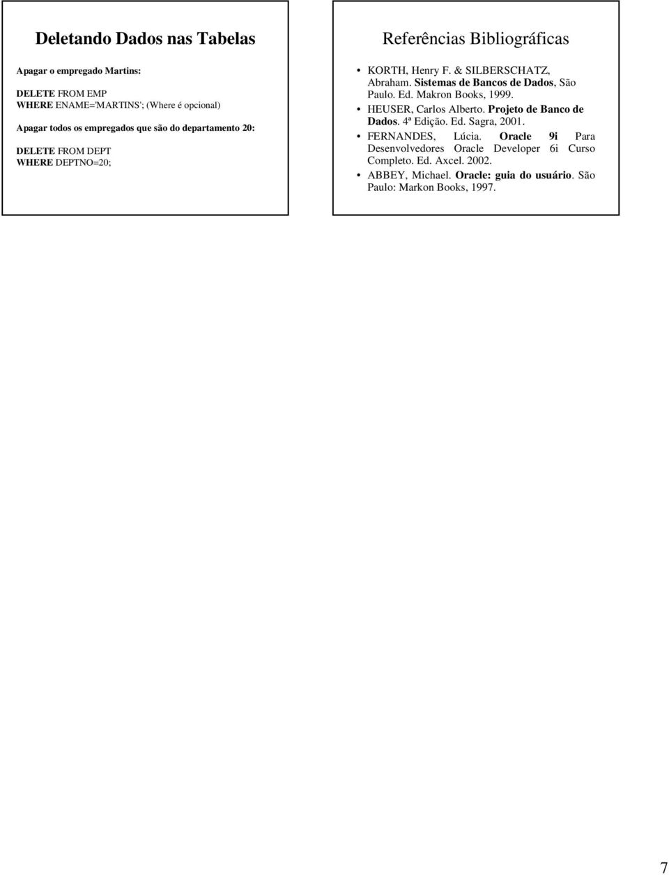 Sistemas de Bancos de Dados, São Paulo. Ed. Makron Books, 1999. HEUSER, Carlos Alberto. Projeto de Banco de Dados. 4ª Edição. Ed. Sagra, 2001.