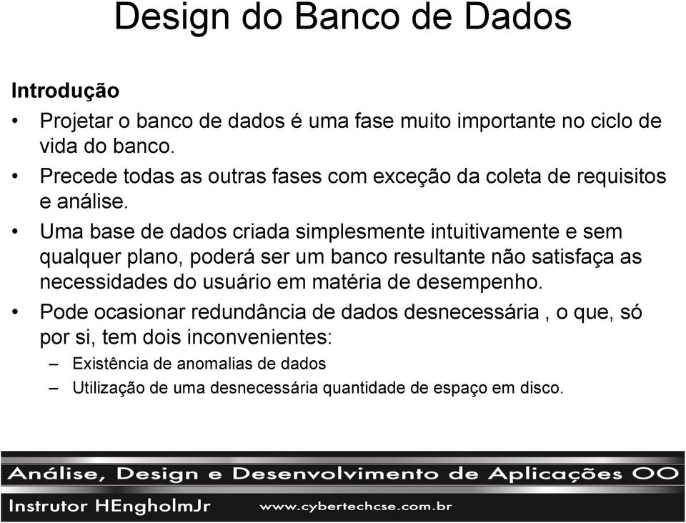 Uma base de dados criada simplesmente intuitivamente e sem qualquer plano, poderá ser um banco resultante não satisfaça as necessidades do